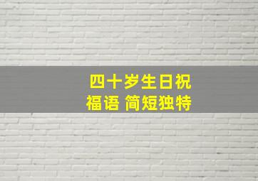 四十岁生日祝福语 简短独特